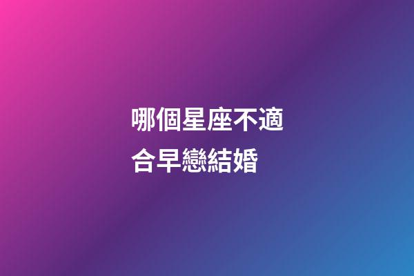 哪個星座不適合早戀結婚-第1張-星座運勢-玄機派