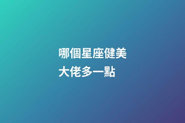 哪個星座健美大佬多一點-第1張-星座運勢-玄機派