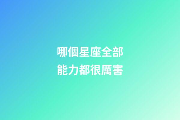 哪個星座全部能力都很厲害-第1張-星座運勢-玄機派