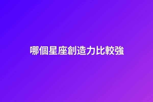 哪個星座創造力比較強-第1張-星座運勢-玄機派