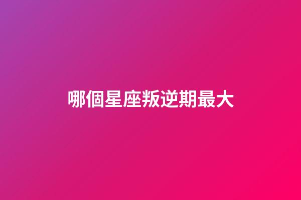 哪個星座叛逆期最大-第1張-星座運勢-玄機派