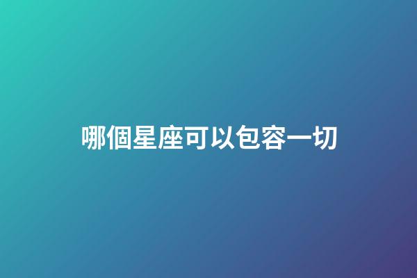 哪個星座可以包容一切-第1張-星座運勢-玄機派