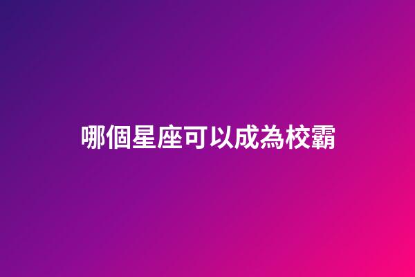 哪個星座可以成為校霸-第1張-星座運勢-玄機派