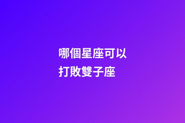 哪個星座可以打敗雙子座-第1張-星座運勢-玄機派