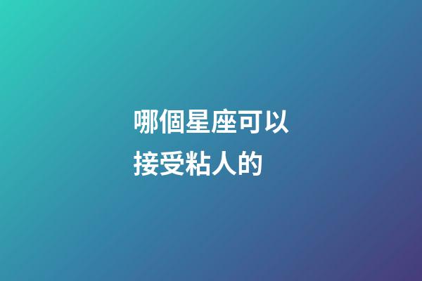 哪個星座可以接受粘人的-第1張-星座運勢-玄機派