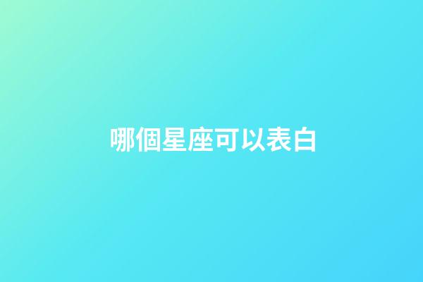 哪個星座可以表白-第1張-星座運勢-玄機派