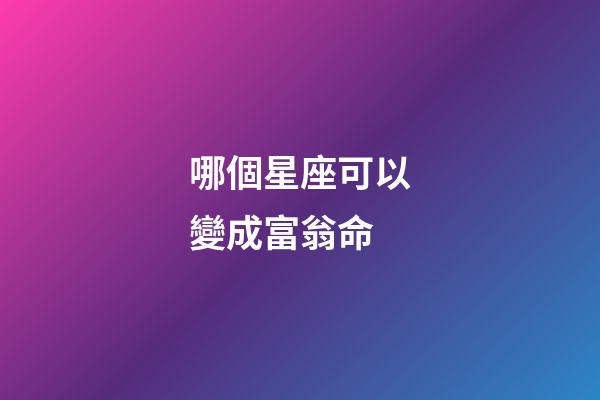 哪個星座可以變成富翁命-第1張-星座運勢-玄機派