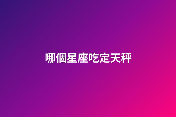 哪個星座吃定天秤-第1張-星座運勢-玄機派