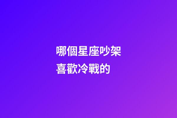 哪個星座吵架喜歡冷戰的-第1張-星座運勢-玄機派