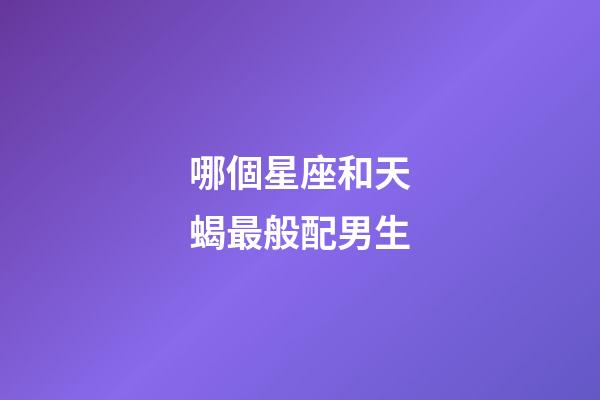 哪個星座和天蝎最般配男生-第1張-星座運勢-玄機派