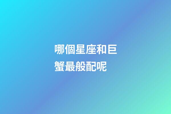 哪個星座和巨蟹最般配呢-第1張-星座運勢-玄機派