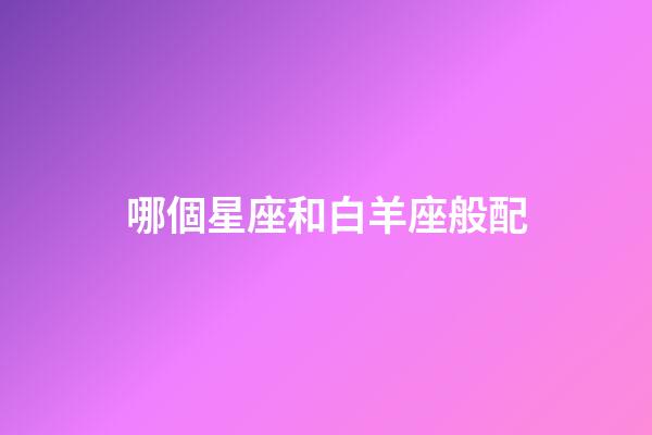 哪個星座和白羊座般配-第1張-星座運勢-玄機派