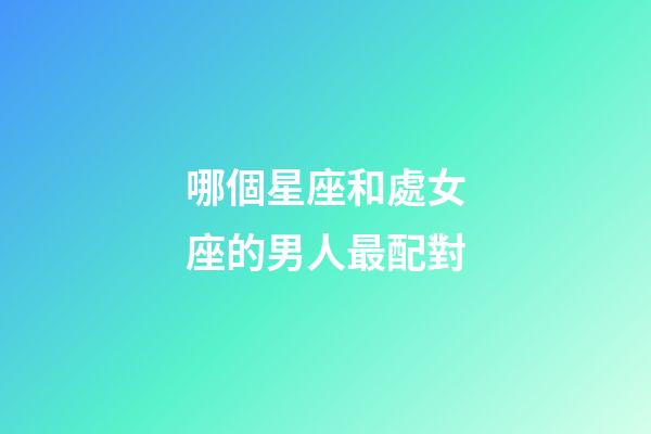 哪個星座和處女座的男人最配對-第1張-星座運勢-玄機派