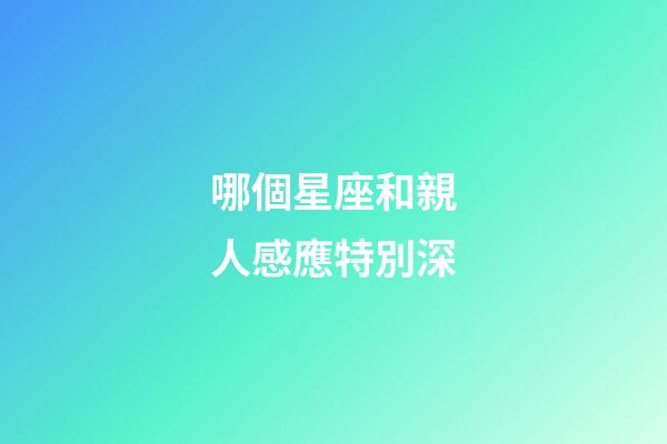 哪個星座和親人感應特別深-第1張-星座運勢-玄機派