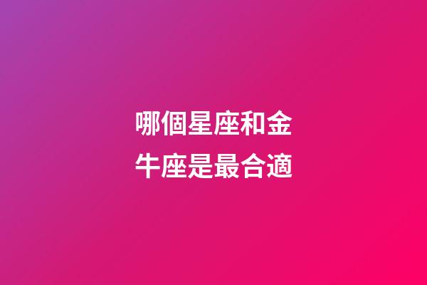 哪個星座和金牛座是最合適-第1張-星座運勢-玄機派