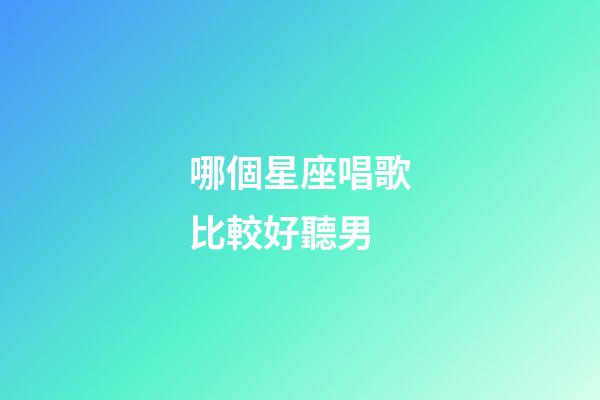 哪個星座唱歌比較好聽男-第1張-星座運勢-玄機(jī)派