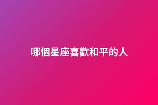 哪個星座喜歡和平的人-第1張-星座運勢-玄機派
