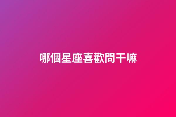 哪個星座喜歡問干嘛-第1張-星座運勢-玄機派