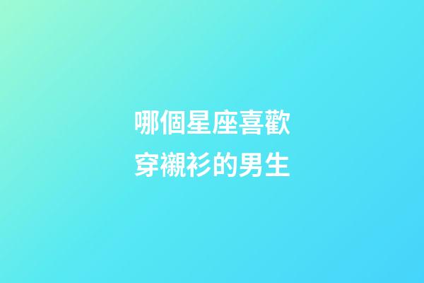 哪個星座喜歡穿襯衫的男生-第1張-星座運勢-玄機派