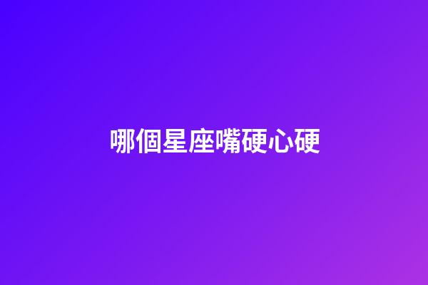 哪個星座嘴硬心硬-第1張-星座運勢-玄機派