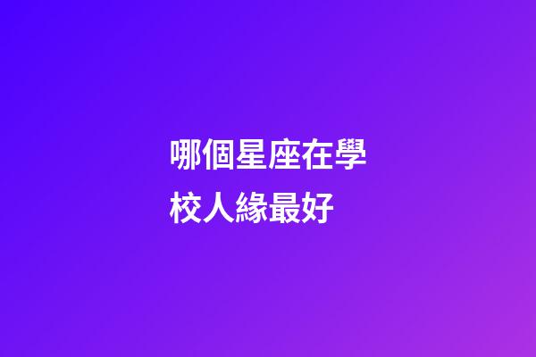 哪個星座在學校人緣最好-第1張-星座運勢-玄機派