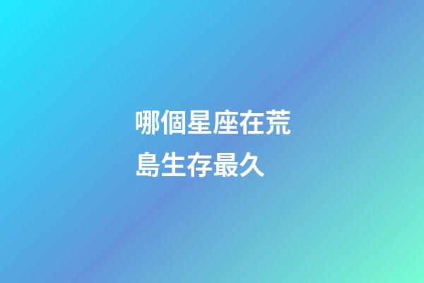 哪個星座在荒島生存最久-第1張-星座運勢-玄機派