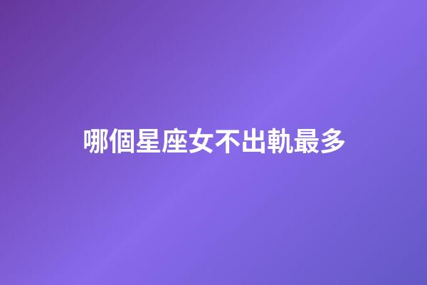 哪個星座女不出軌最多-第1張-星座運勢-玄機派