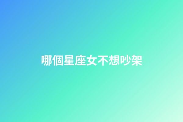 哪個星座女不想吵架-第1張-星座運勢-玄機派