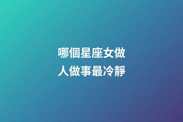 哪個星座女做人做事最冷靜-第1張-星座運勢-玄機派