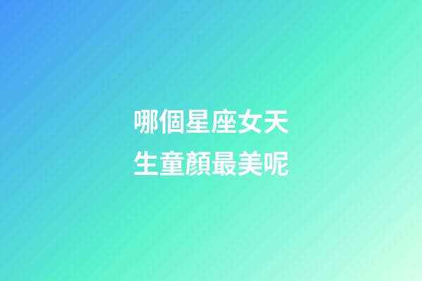 哪個星座女天生童顏最美呢