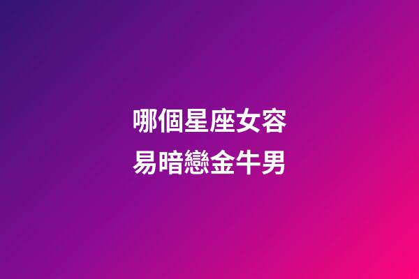 哪個星座女容易暗戀金牛男-第1張-星座運勢-玄機派