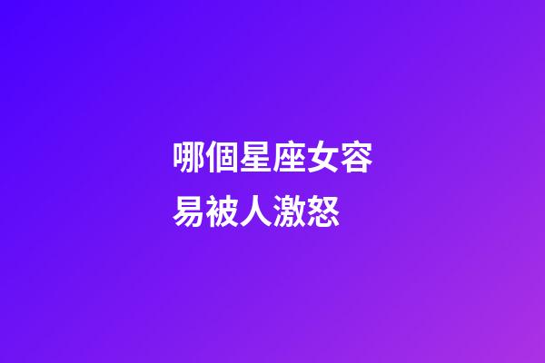 哪個星座女容易被人激怒-第1張-星座運勢-玄機派