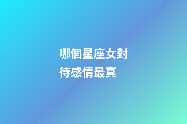 哪個星座女對待感情最真-第1張-星座運勢-玄機派