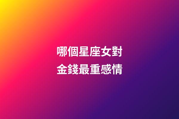 哪個星座女對金錢最重感情-第1張-星座運勢-玄機派