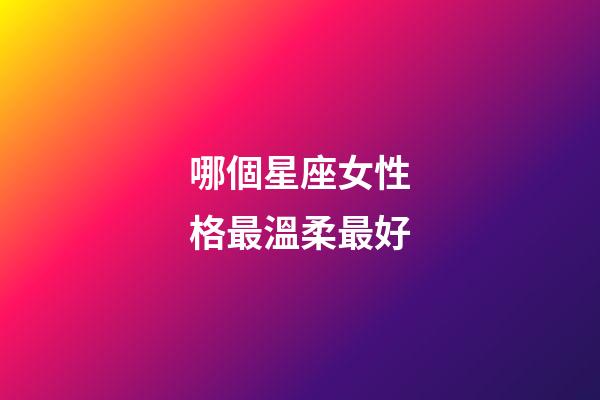 哪個星座女性格最溫柔最好-第1張-星座運勢-玄機派