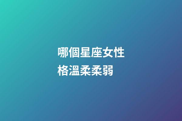 哪個星座女性格溫柔柔弱-第1張-星座運勢-玄機派