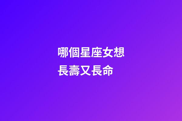哪個星座女想長壽又長命-第1張-星座運勢-玄機派