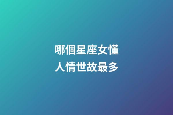 哪個星座女懂人情世故最多-第1張-星座運勢-玄機派