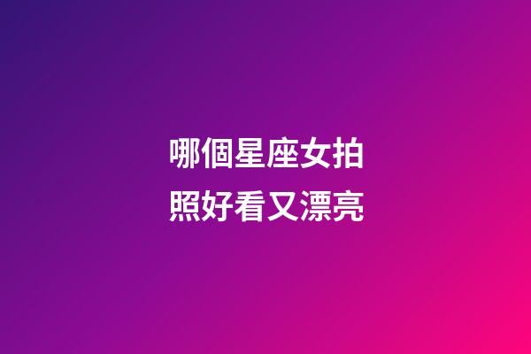 哪個星座女拍照好看又漂亮-第1張-星座運勢-玄機派