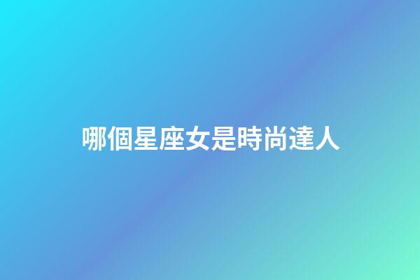 哪個星座女是時尚達人-第1張-星座運勢-玄機派