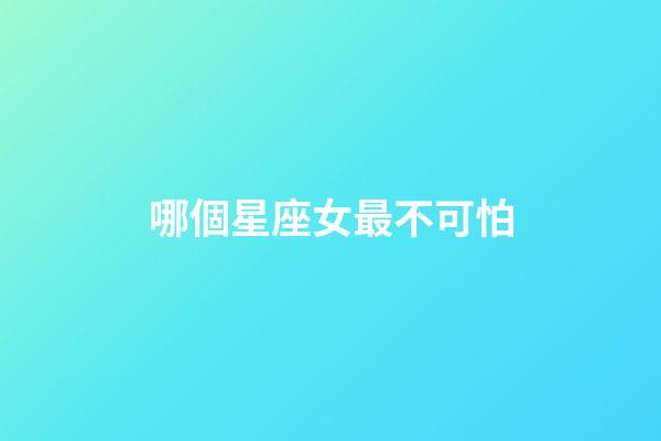 哪個星座女最不可怕-第1張-星座運勢-玄機派