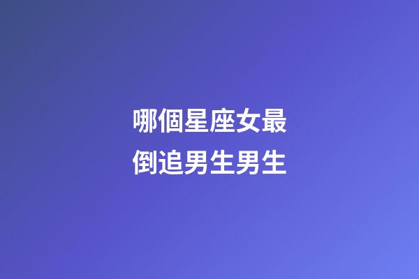 哪個星座女最倒追男生男生-第1張-星座運勢-玄機派