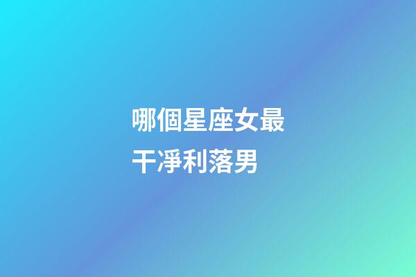 哪個星座女最干凈利落男