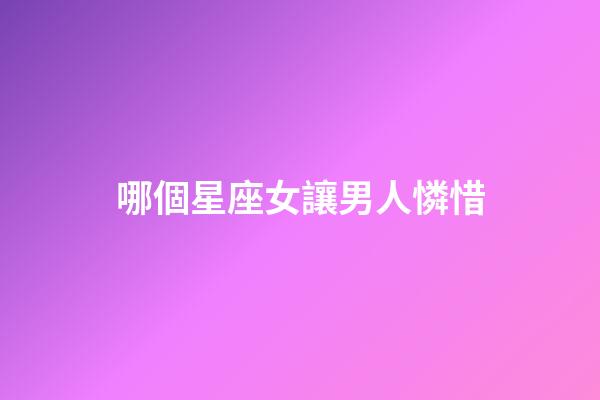 哪個星座女讓男人憐惜-第1張-星座運勢-玄機派