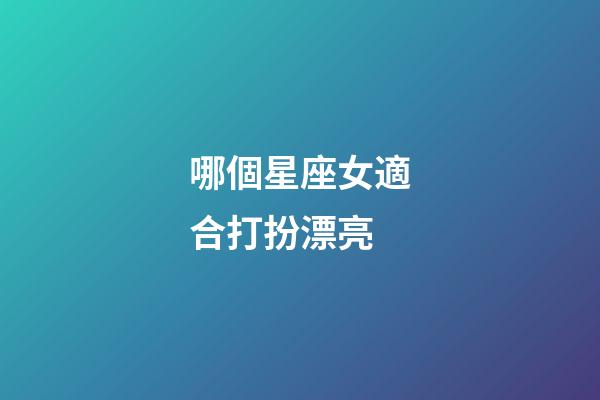哪個星座女適合打扮漂亮-第1張-星座運(yùn)勢-玄機(jī)派