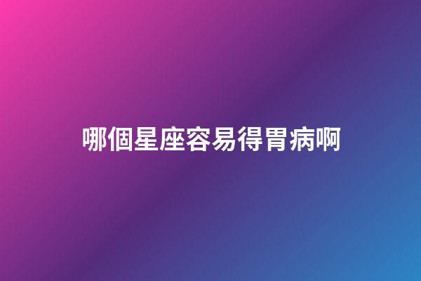 哪個星座容易得胃病啊-第1張-星座運勢-玄機派