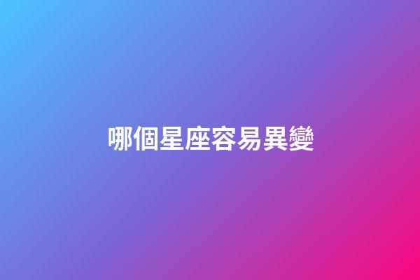 哪個星座容易異變-第1張-星座運勢-玄機派