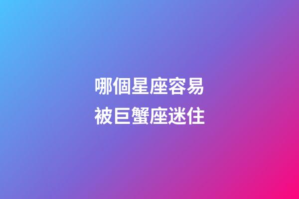 哪個星座容易被巨蟹座迷住-第1張-星座運勢-玄機派