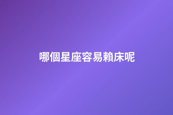 哪個星座容易賴床呢-第1張-星座運勢-玄機派