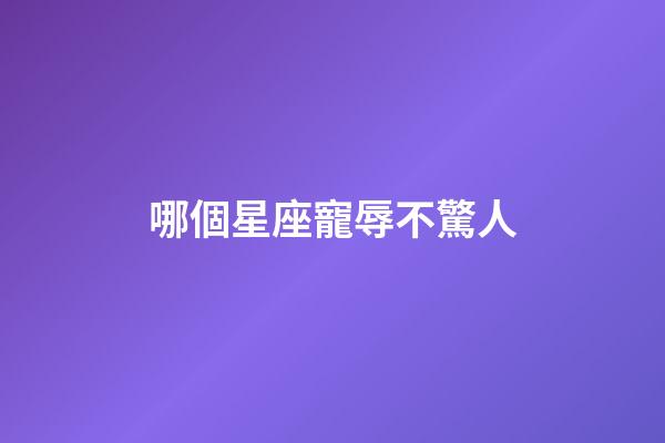哪個星座寵辱不驚人-第1張-星座運勢-玄機派